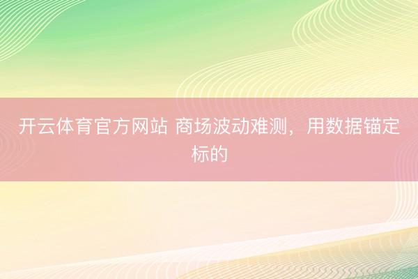 开云体育官方网站 商场波动难测，用数据锚定标的