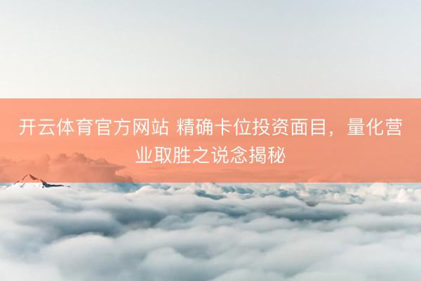 开云体育官方网站 精确卡位投资面目，量化营业取胜之说念揭秘