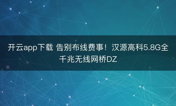 开云app下载 告别布线费事！汉源高科5.8G全千兆无线网桥DZ