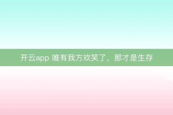 开云app 唯有我方欢笑了,那才是生存