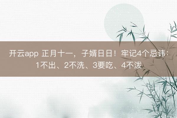 开云app 正月十一，子婿日日！牢记4个忌讳：1不出、2不洗、3要吃、4不泼