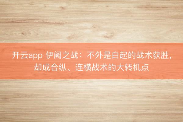开云app 伊阙之战：不外是白起的战术获胜，却成合纵、连横战术的大转机点