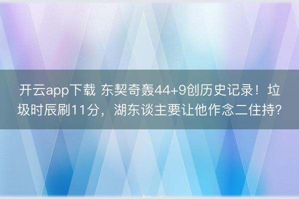 开云app下载 东契奇轰44+9创历史记录！垃圾时辰刷11分，湖东谈主要让他作念二住持？