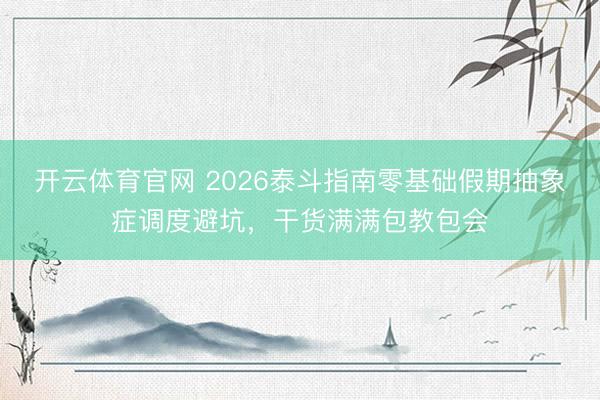 开云体育官网 2026泰斗指南零基础假期抽象症调度避坑，干货满满包教包会