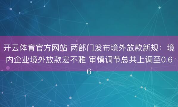开云体育官方网站 两部门发布境外放款新规：境内企业境外放款宏不雅 审慎调节总共上调至0.6