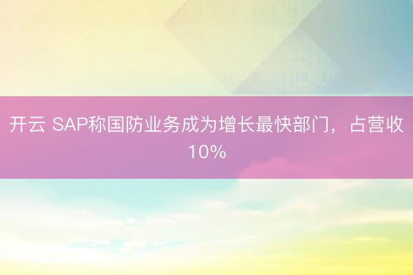 开云 SAP称国防业务成为增长最快部门，占营收10%