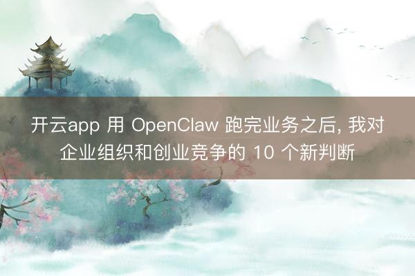 开云app 用 OpenClaw 跑完业务之后, 我对企业组织和创业竞争的 10 个新判断