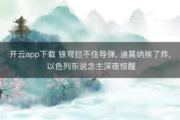 开云app下载 铁穹拦不住导弹, 迪莫纳挨了炸, 以色列东说念主深夜惊醒