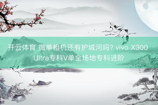 开云体育 微单相机还有护城河吗? vivo X300 Ultra专科V单全场地专科进阶