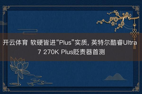开云体育 软硬皆进“Plus”实质, 英特尔酷睿Ultra 7 270K Plus贬责器首测