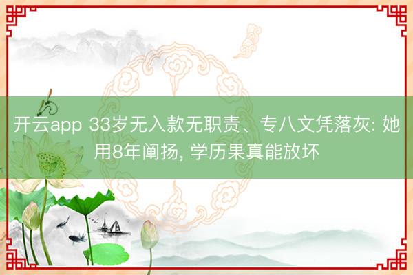 开云app 33岁无入款无职责、专八文凭落灰: 她用8年阐扬, 学历果真能放坏