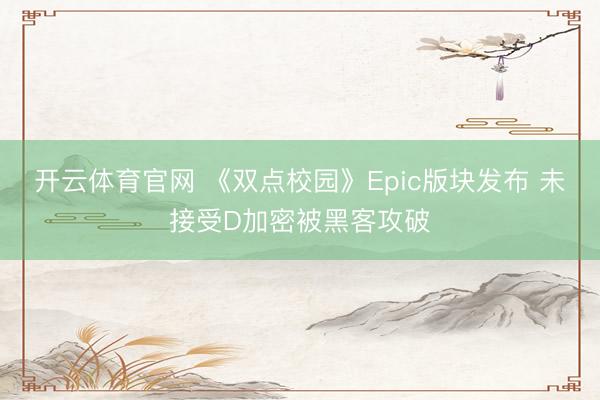 开云体育官网 《双点校园》Epic版块发布 未接受D加密被黑客攻破