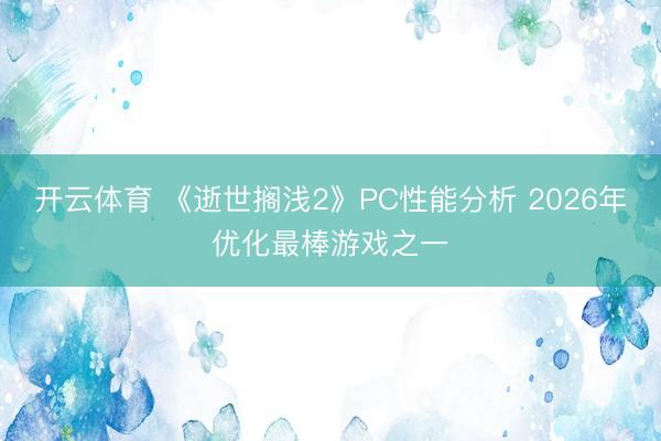 开云体育 《逝世搁浅2》PC性能分析 2026年优化最棒游戏之一