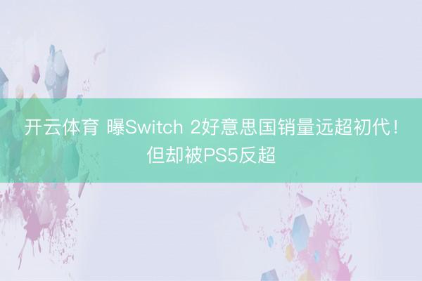 开云体育 曝Switch 2好意思国销量远超初代！但却被PS5反超