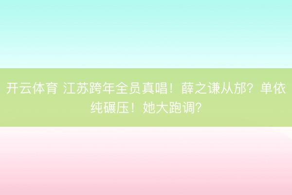 开云体育 江苏跨年全员真唱！薛之谦从邡？单依纯碾压！她大跑调？
