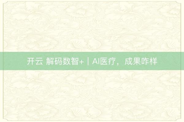 开云 解码数智+｜AI医疗，成果咋样