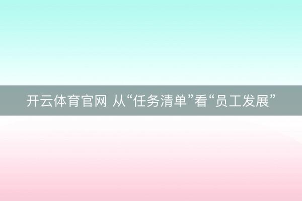 开云体育官网 从“任务清单”看“员工发展”