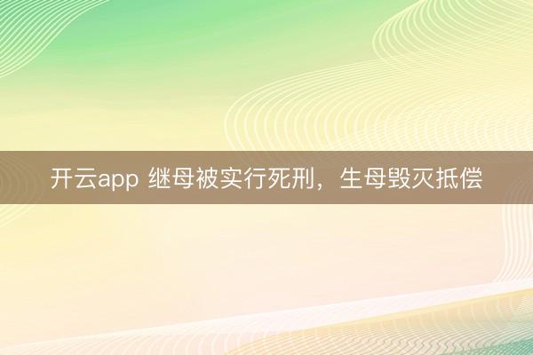 开云app 继母被实行死刑，生母毁灭抵偿