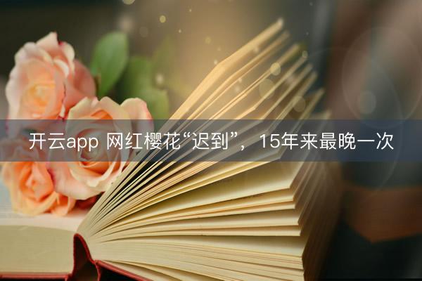 开云app 网红樱花“迟到”，15年来最晚一次