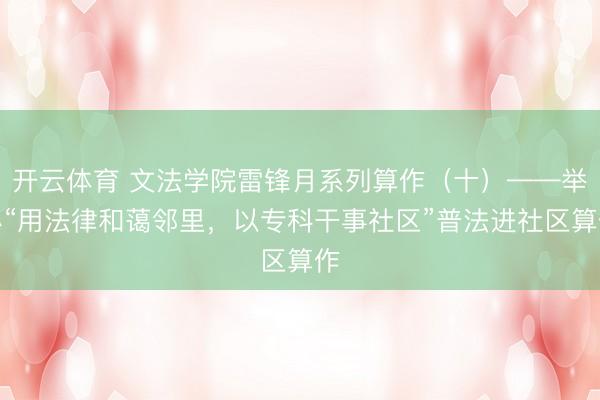 开云体育 文法学院雷锋月系列算作（十）——举办“用法律和蔼邻里，以专科干事社区”普法进社区算作