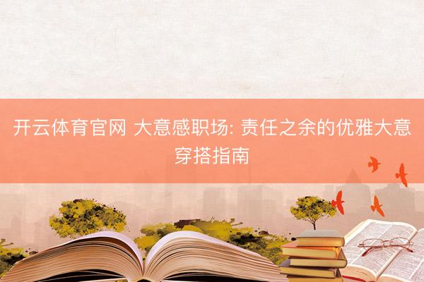 开云体育官网 大意感职场: 责任之余的优雅大意穿搭指南