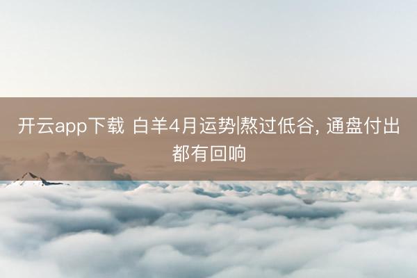 开云app下载 白羊4月运势|熬过低谷， 通盘付出都有回响