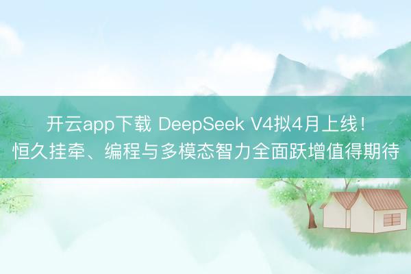 开云app下载 DeepSeek V4拟4月上线!恒久挂牵、编程与多模态智力全面跃增值得期待