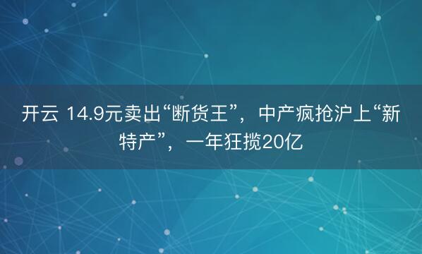 开云 14.9元卖出“断货王”，中产疯抢沪上“新特产”，一年狂揽20亿