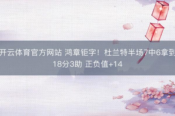开云体育官方网站 鸿章钜字!杜兰特半场7中6拿到18分3助 正负值+14