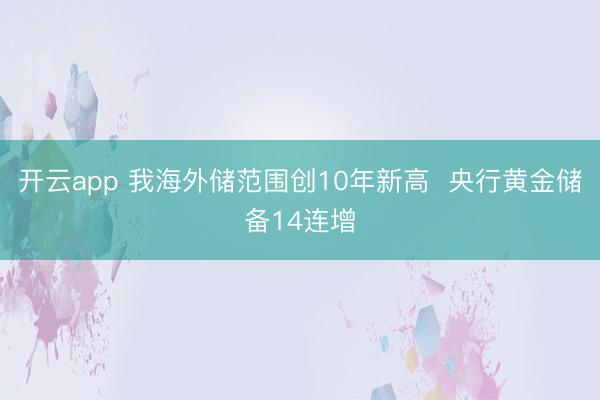 开云app 我海外储范围创10年新高 央行黄金储备14连增