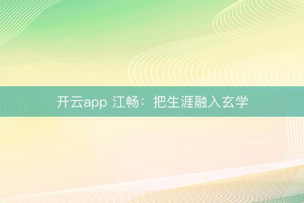 开云app 江畅:把生涯融入玄学