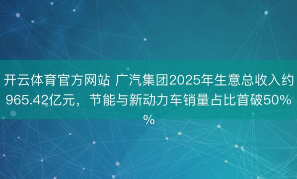 开云体育官方网站 广汽集团2025年生意总收入约965.42亿元，节能与新动力车销量占比首破50%