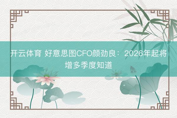 开云体育 好意思图CFO颜劲良:2026年起将增多季度知道