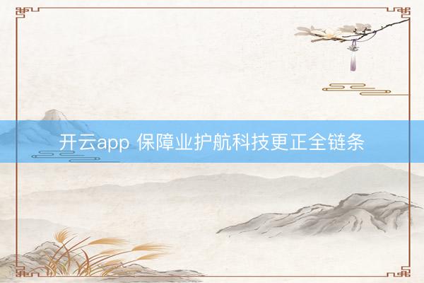 开云app 保障业护航科技更正全链条