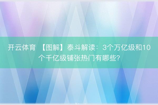 开云体育 【图解】泰斗解读：3个万亿级和10个千亿级铺张热门有哪些？
