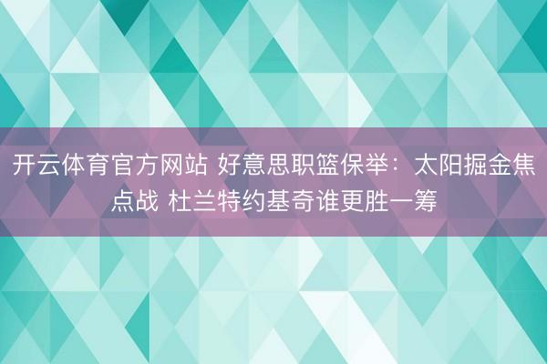 开云体育官方网站 好意思职篮保举:太阳掘金焦点战 杜兰特约基奇谁更胜一筹