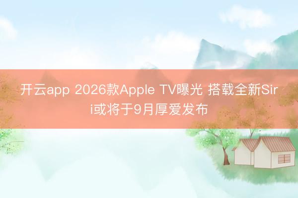 开云app 2026款Apple TV曝光 搭载全新Siri或将于9月厚爱发布