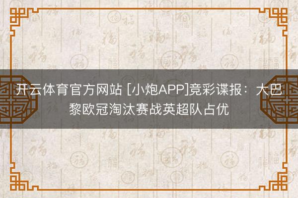 开云体育官方网站 [小炮APP]竞彩谍报：大巴黎欧冠淘汰赛战英超队占优