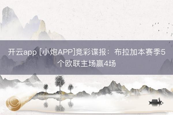 开云app [小炮APP]竞彩谍报：布拉加本赛季5个欧联主场赢4场