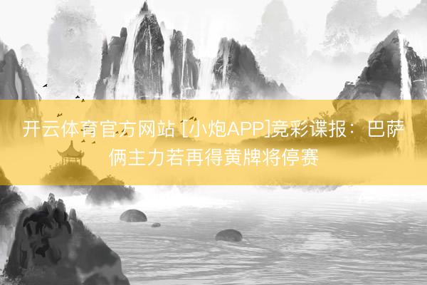 开云体育官方网站 [小炮APP]竞彩谍报：巴萨俩主力若再得黄牌将停赛