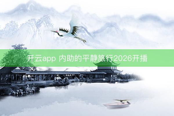 开云app 内助的平静旅行2026开播