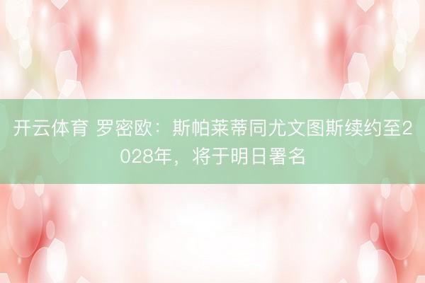 开云体育 罗密欧：斯帕莱蒂同尤文图斯续约至2028年，将于明日署名