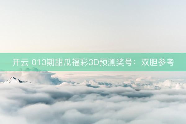 开云 013期甜瓜福彩3D预测奖号：双胆参考