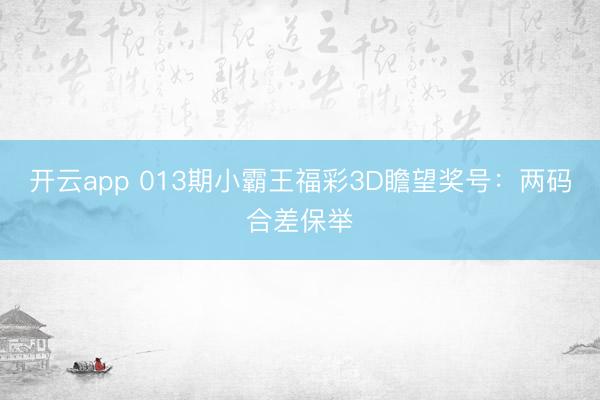 开云app 013期小霸王福彩3D瞻望奖号：两码合差保举
