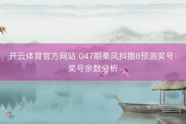开云体育官方网站 047期秦风抖擞8预测奖号:奖号余数分析