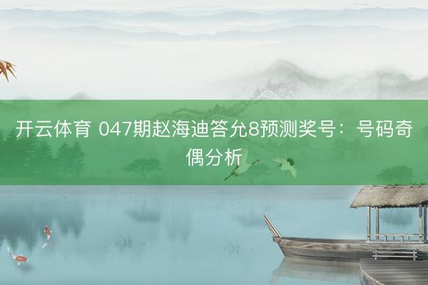 开云体育 047期赵海迪答允8预测奖号：号码奇偶分析