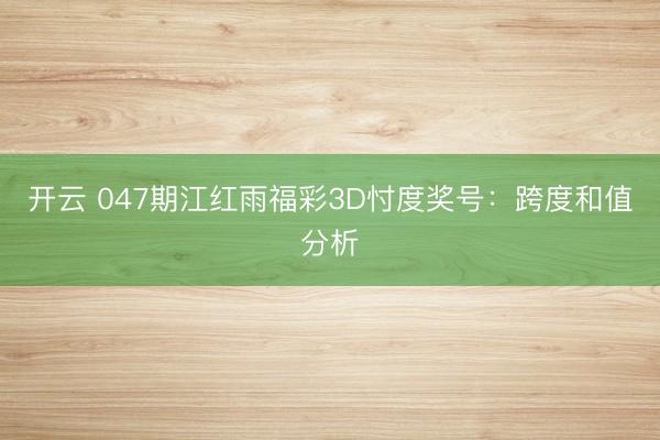 开云 047期江红雨福彩3D忖度奖号：跨度和值分析