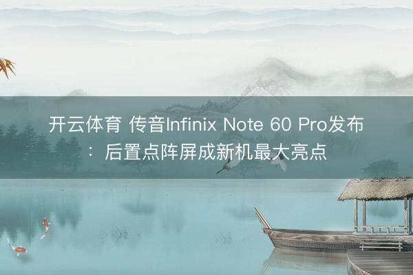 开云体育 传音Infinix Note 60 Pro发布：后置点阵屏成新机最大亮点