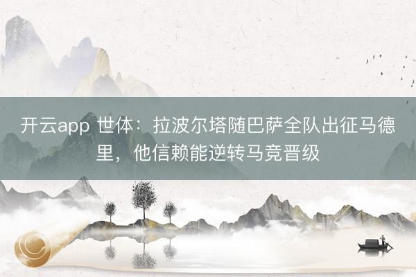 开云app 世体：拉波尔塔随巴萨全队出征马德里，他信赖能逆转马竞晋级