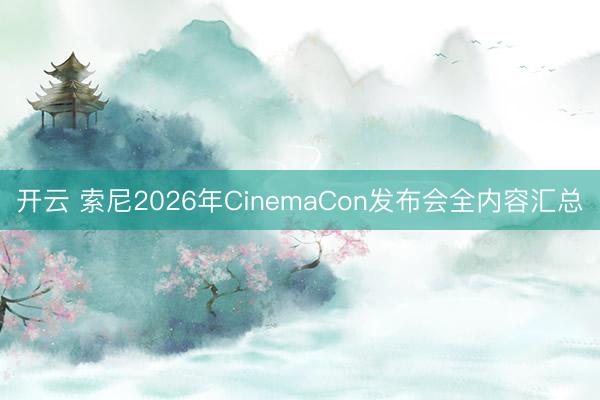 开云 索尼2026年CinemaCon发布会全内容汇总